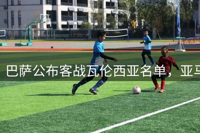 巴萨公布客战瓦伦西亚名单，亚马尔随队冲击榜首